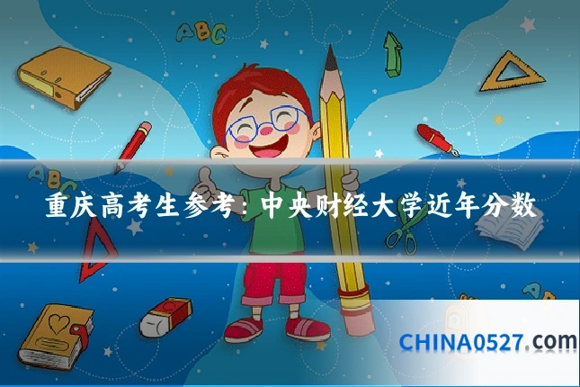 重庆高考生参考:中央财经大学近年分数