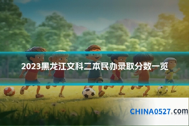 2023黑龙江文科二本民办录取分数一览