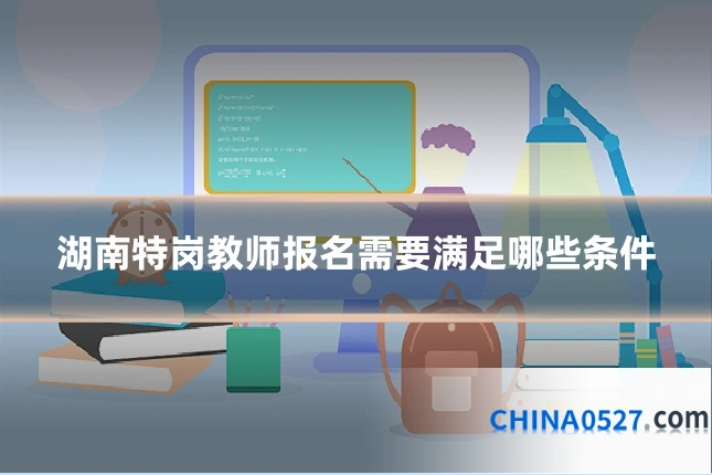湖南特岗教师报名需要满足哪些条件