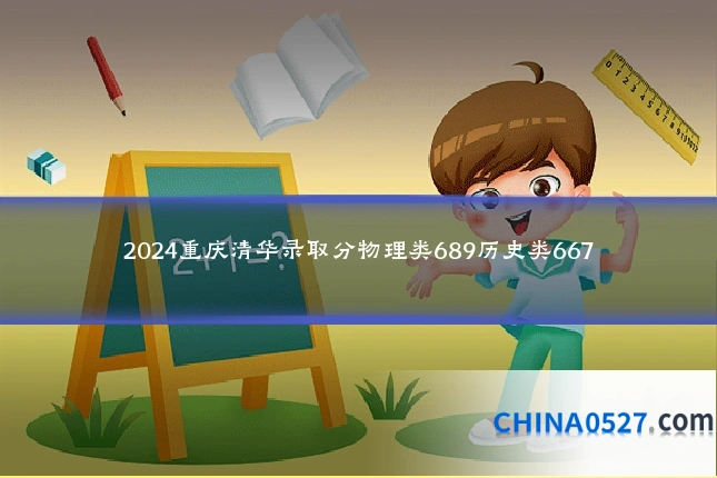 2024重庆清华录取分物理类689历史类667