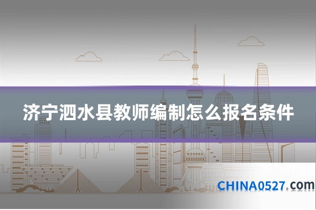 济宁泗水县教师编制怎么报名条件