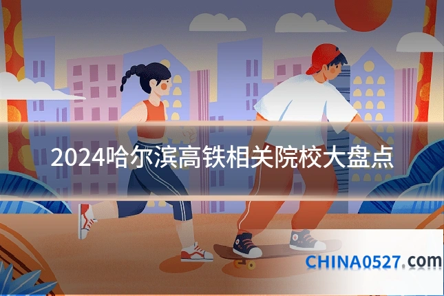 2024哈尔滨高铁相关院校大盘点