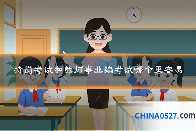 特岗考试和教师事业编考试哪个更容易