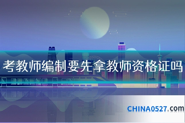 考教师编制要先拿教师资格证吗