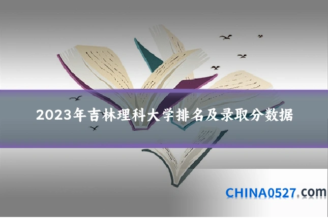 2023年吉林理科大学排名及录取分数据