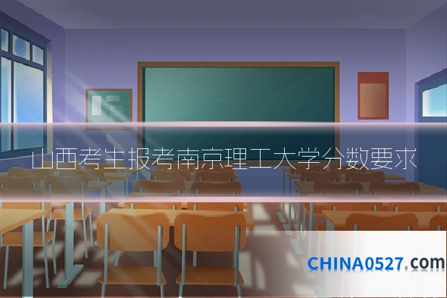 山西考生报考南京理工大学分数要求