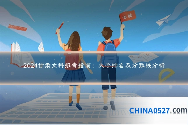 2024甘肃文科报考指南:大学排名及分数线分析