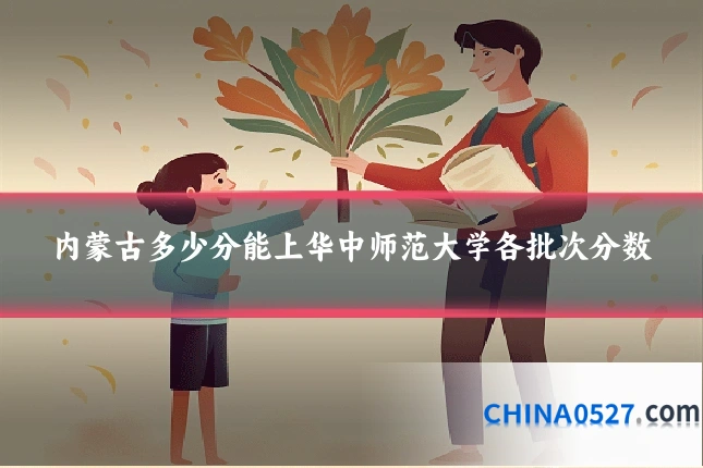 内蒙古多少分能上华中师范大学各批次分数