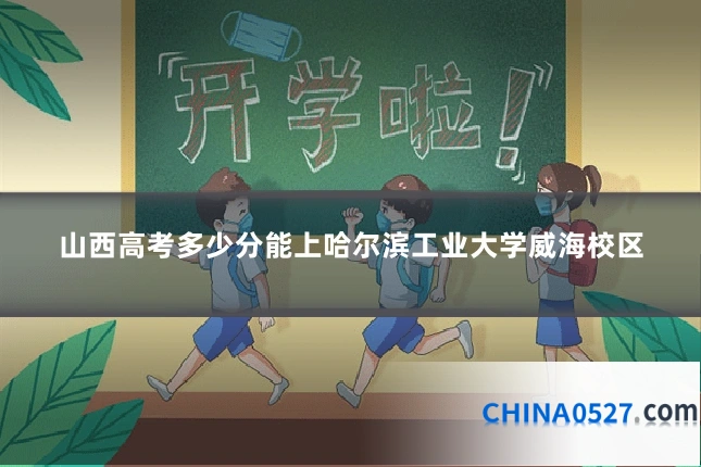 山西高考多少分能上哈尔滨工业大学威海校区
