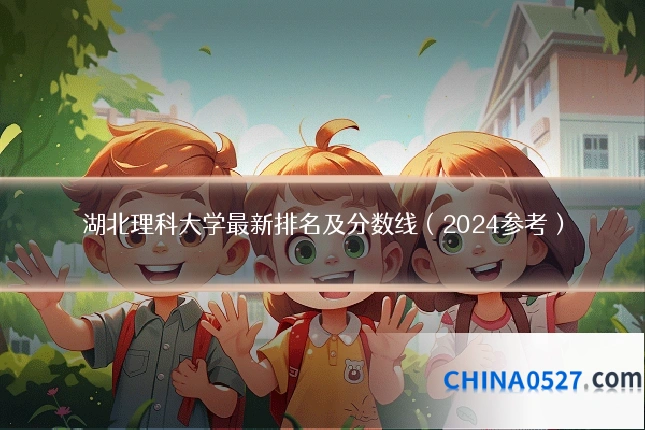 湖北理科大学最新排名及分数线(2024参考)