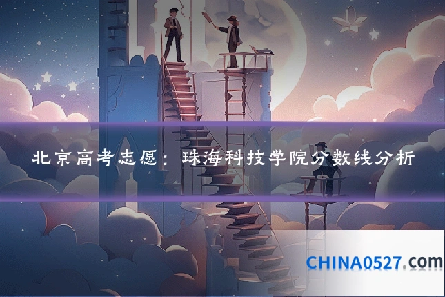 北京高考志愿:珠海科技学院分数线分析