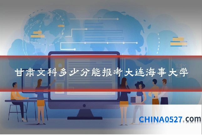 甘肃文科多少分能报考大连海事大学
