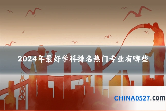 2024年最好学科排名热门专业有哪些