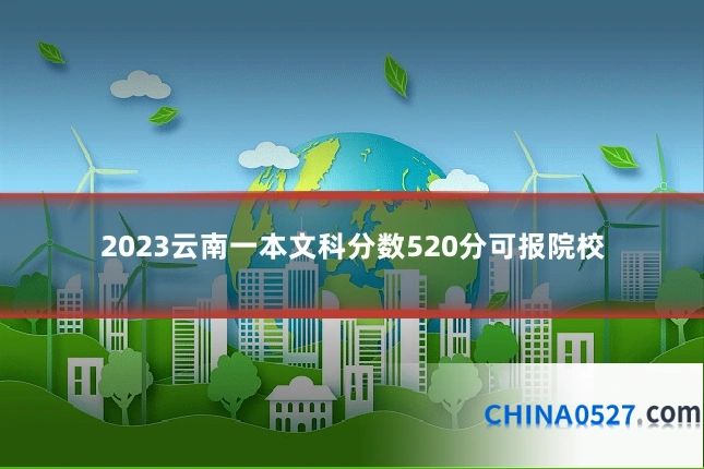 2023云南一本文科分数520分可报院校
