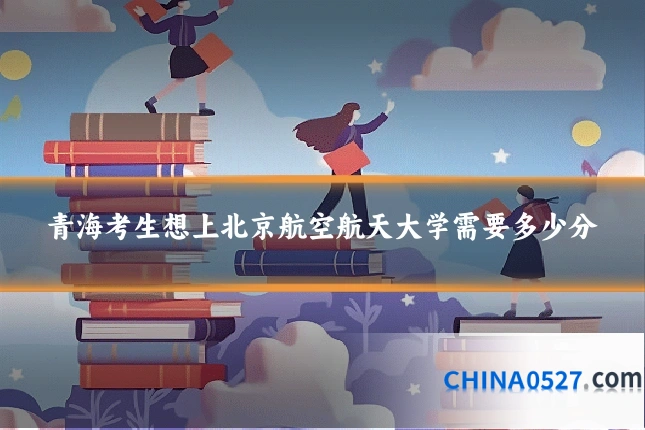 青海考生想上北京航空航天大学需要多少分