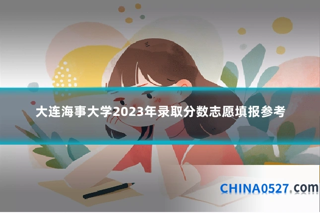 大连海事大学2023年录取分数志愿填报参考