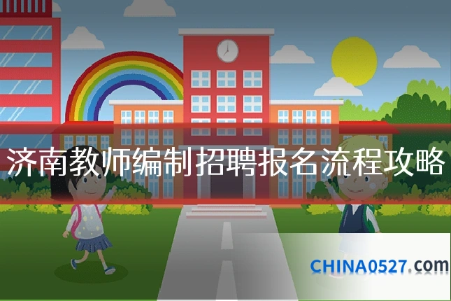 济南教师编制招聘报名流程攻略
