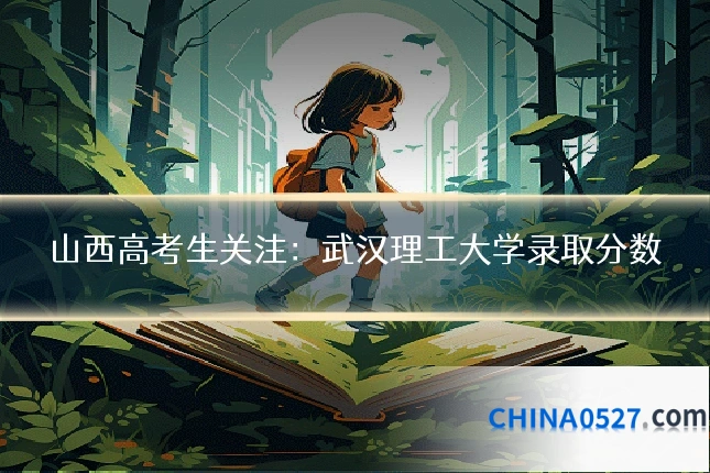山西高考生关注:武汉理工大学录取分数