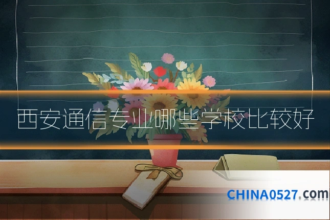 西安通信专业哪些学校比较好