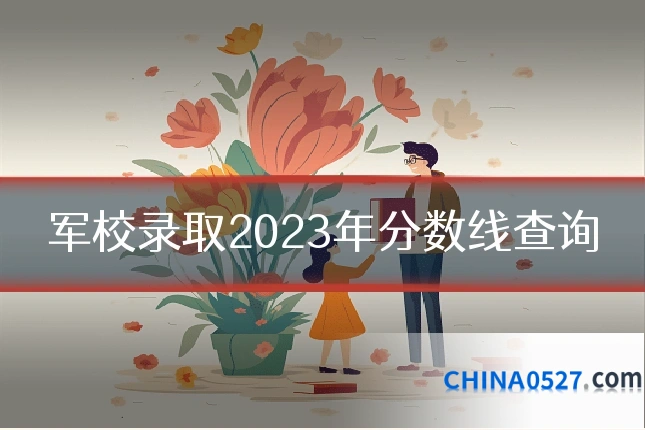 军校录取2023年分数线查询