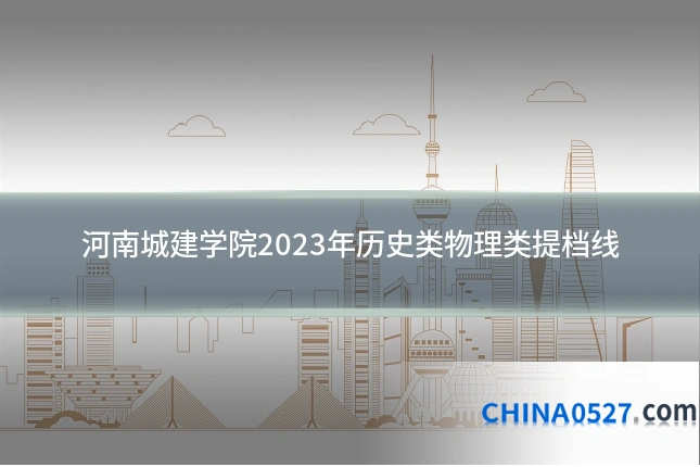 河南城建学院2023年历史类物理类提档线