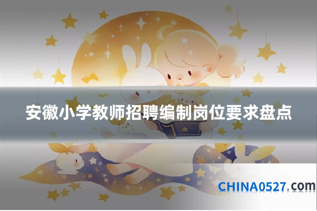 安徽小学教师招聘编制岗位要求盘点
