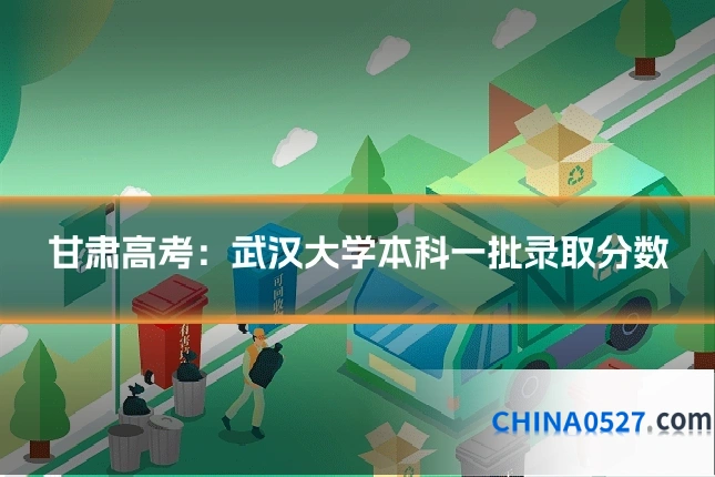 甘肃高考:武汉大学本科一批录取分数