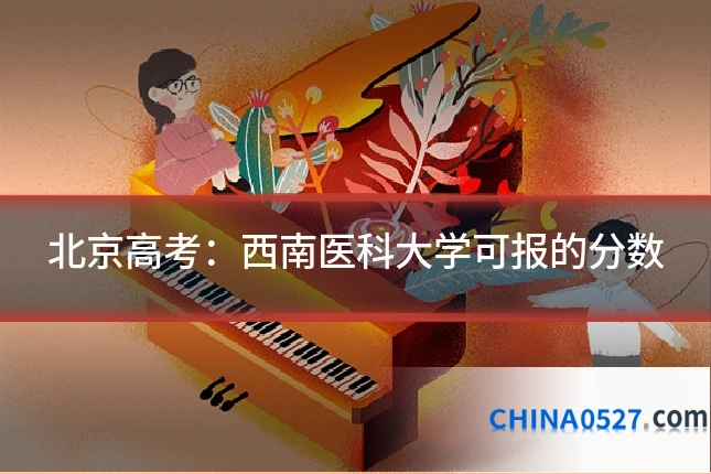 北京高考:西南医科大学可报的分数