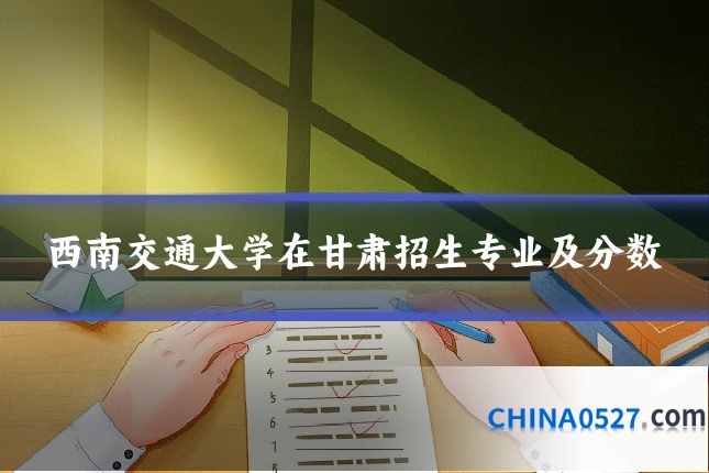 西南交通大学在甘肃招生专业及分数