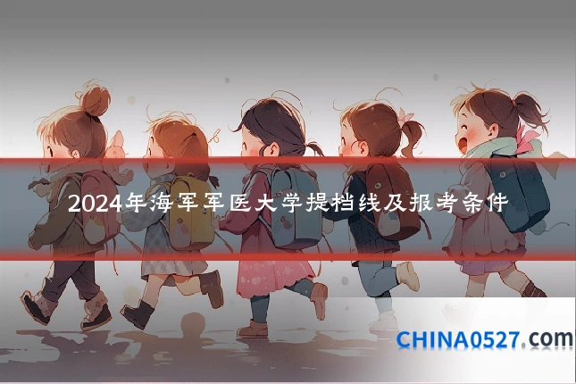 2024年海军军医大学提档线及报考条件