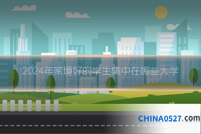 2024年家境好的学生集中在哪些大学