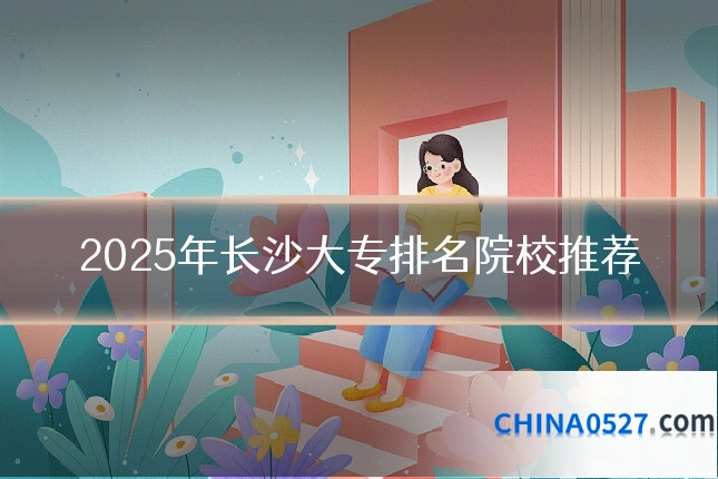 2025年长沙大专排名院校推荐