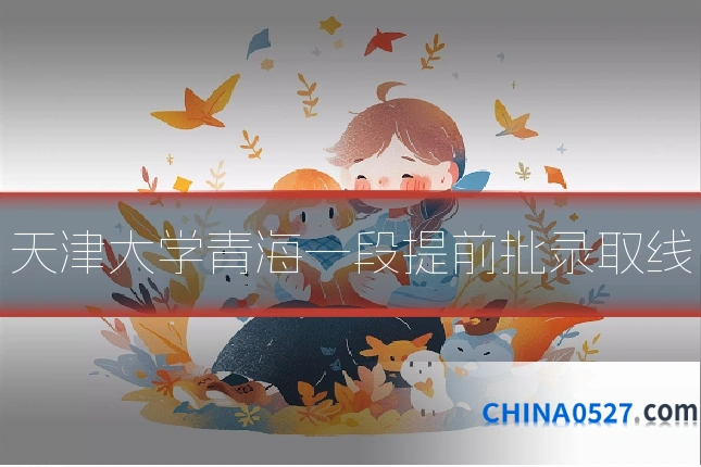天津大学青海一段提前批录取线