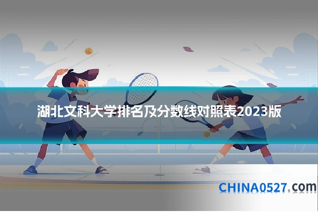 湖北文科大学排名及分数线对照表2023版