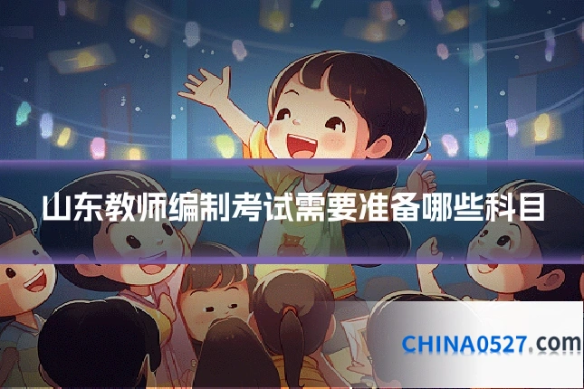 山东教师编制考试需要准备哪些科目