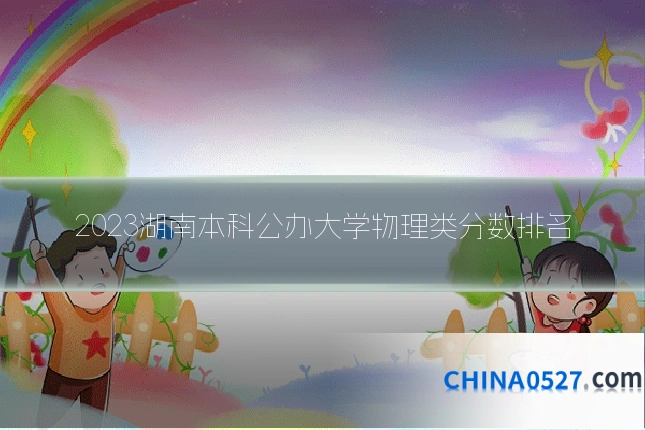 2023湖南本科公办大学物理类分数排名