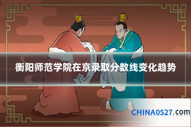 衡阳师范学院在京录取分数线变化趋势
