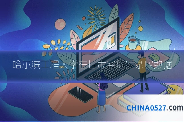 哈尔滨工程大学在甘肃省招生录取数据