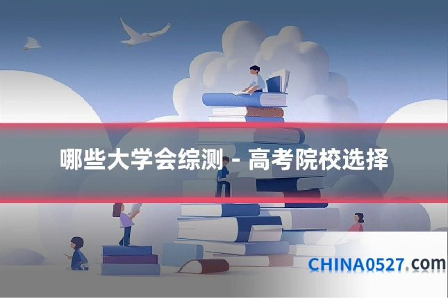 哪些大学会综测 - 高考院校选择