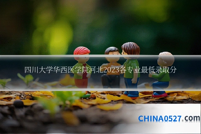 四川大学华西医学院河北2023各专业最低录取分