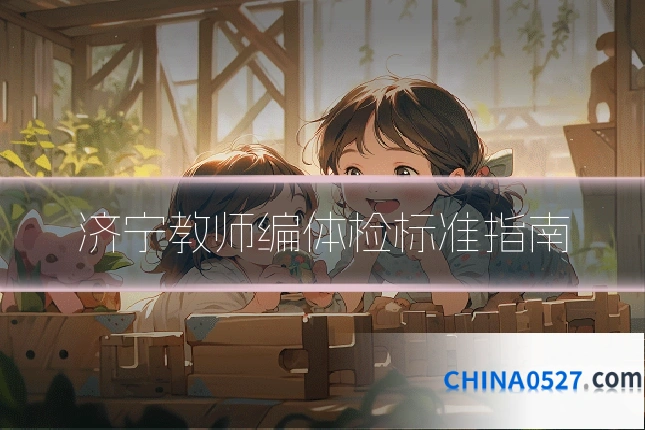 济宁教师编体检标准指南