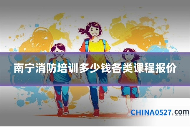 南宁消防培训多少钱各类课程报价