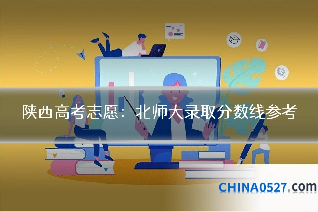 陕西高考志愿:北师大录取分数线参考