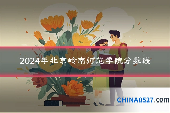 2024年北京岭南师范学院分数线