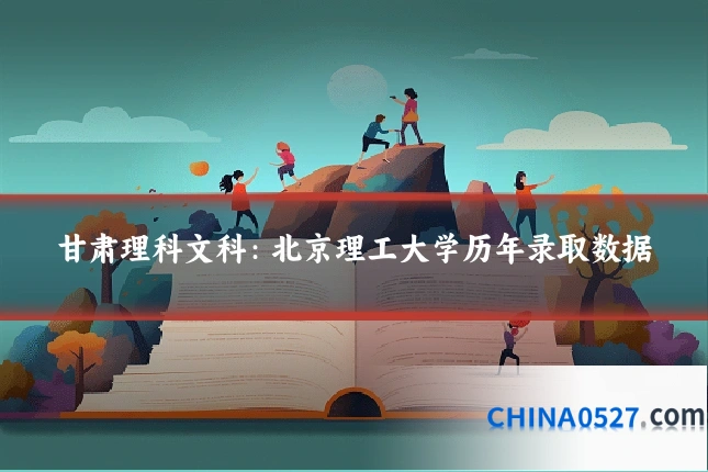 甘肃理科文科：北京理工大学历年录取数据