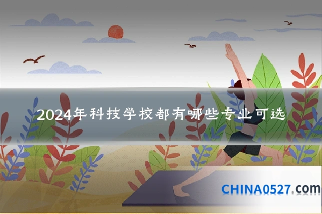 2024年科技学校都有哪些专业可选