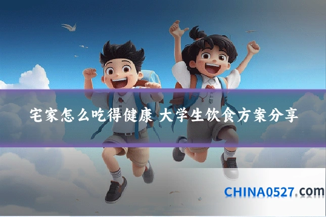 宅家怎么吃得健康 大学生饮食方案分享