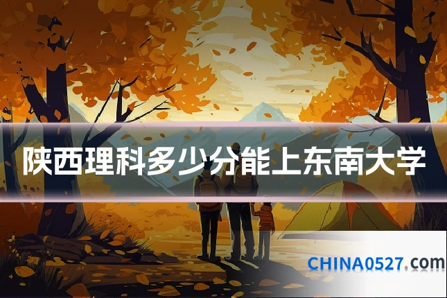 陕西理科多少分能上东南大学
