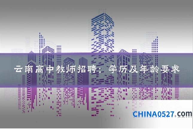 云南高中教师招聘:学历及年龄要求