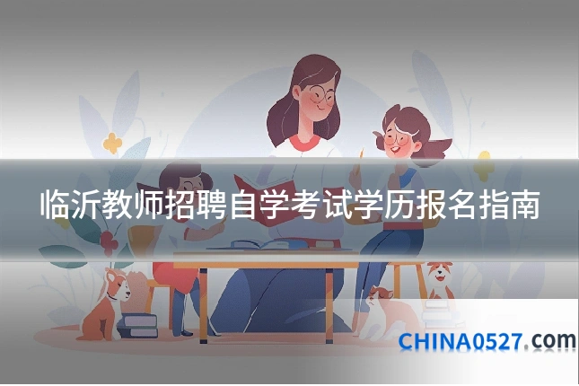 临沂教师招聘自学考试学历报名指南